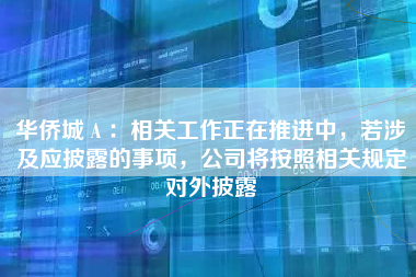 华侨城Ａ：相关工作正在推进中，若涉及应披露的事项，公司将按照相关规定对外披露