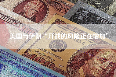 美国与伊朗“开战的风险正在增加”