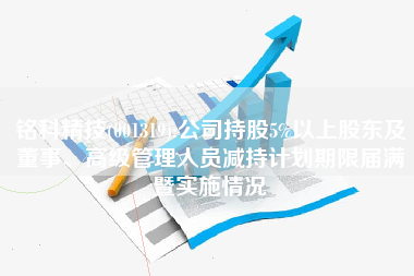 铭科精技(001319):公司持股5%以上股东及董事、高级管理人员减持计划期限届满暨实施情况