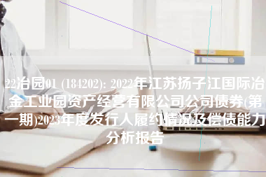 22冶园01 (184202): 2022年江苏扬子江国际冶金工业园资产经营有限公司公司债券(第一期)2023年度发行人履约情况及偿债能力分析报告